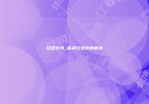 红豆吐司_抹茶红豆饼的做法