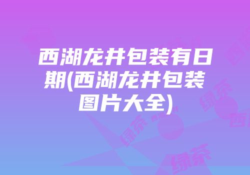 西湖龙井包装有日期(西湖龙井包装图片大全)