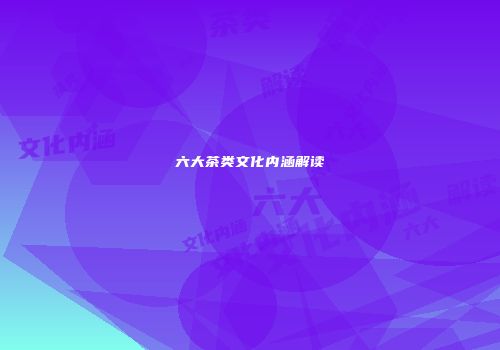 六大茶类文化内涵解读