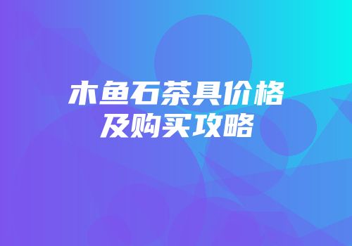 木鱼石茶具价格及购买攻略