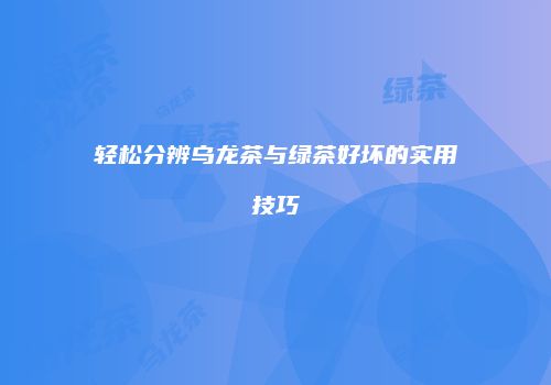 轻松分辨乌龙茶与绿茶好坏的实用技巧