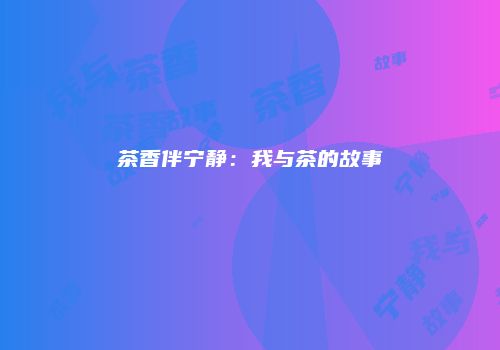 茶香伴宁静：我与茶的故事