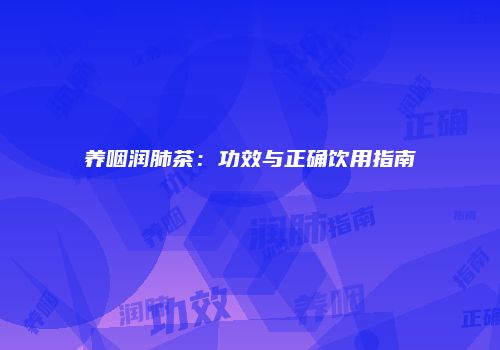 养咽润肺茶：功效与正确饮用指南