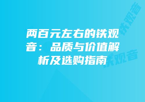 两百元左右的铁观音：品质与价值解析及选购指南