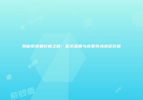 揭秘紫砂壶价格之谜：泥浆品质与成型技术决定价值