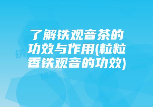 了解铁观音茶的功效与作用(粒粒香铁观音的功效)