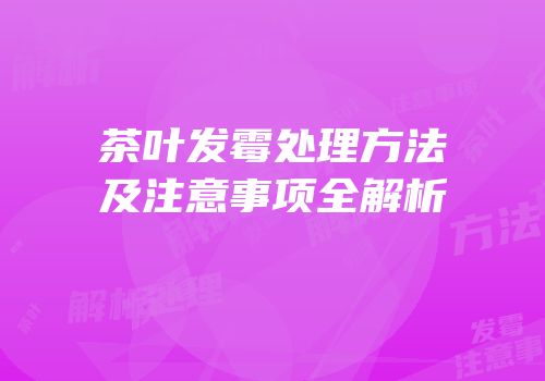茶叶发霉处理方法及注意事项全解析