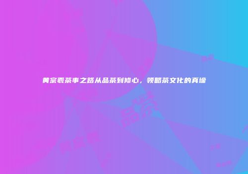 黄宗羲茶事之路从品茶到修心，领略茶文化的真谛