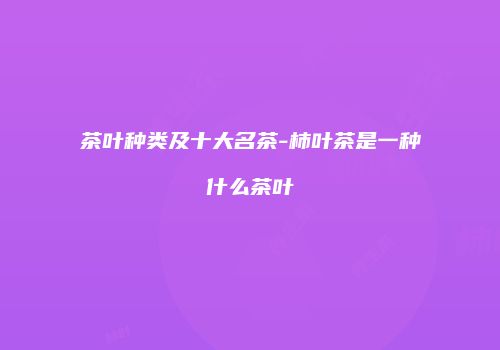 茶叶种类及十大名茶-柿叶茶是一种什么茶叶