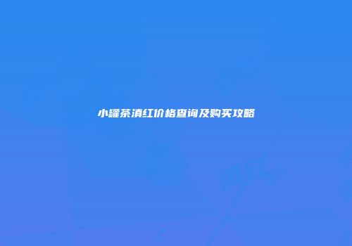 小罐茶滇红价格查询及购买攻略