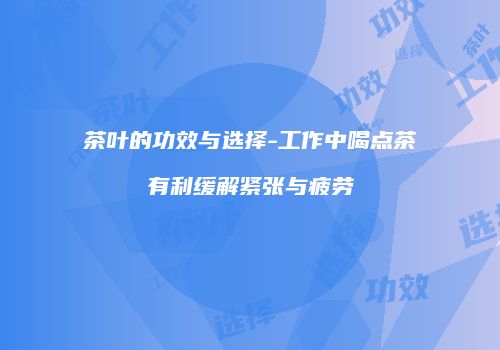 茶叶的功效与选择-工作中喝点茶有利缓解紧张与疲劳