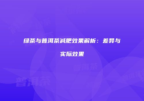 绿茶与普洱茶减肥效果解析：差异与实际效果