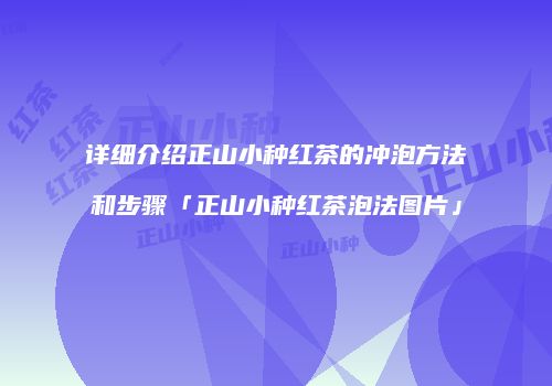 详细介绍正山小种红茶的冲泡方法和步骤「正山小种红茶泡法图片」