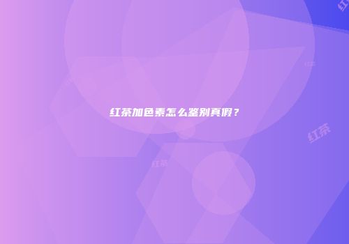 红茶加色素怎么鉴别真假？