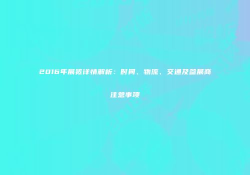 2016年展览详情解析：时间、物流、交通及参展商注意事项