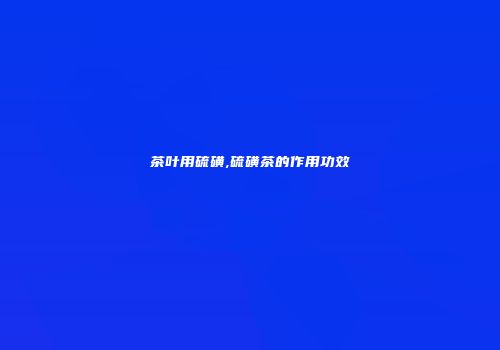 茶叶用硫磺,硫磺茶的作用功效