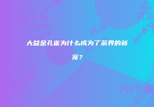 大益金孔雀为什么成为了茶界的新宠？