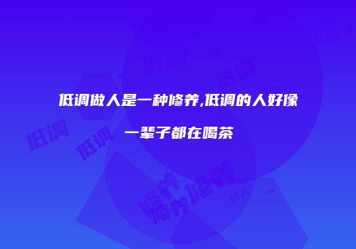 低调做人是一种修养,低调的人好像一辈子都在喝茶
