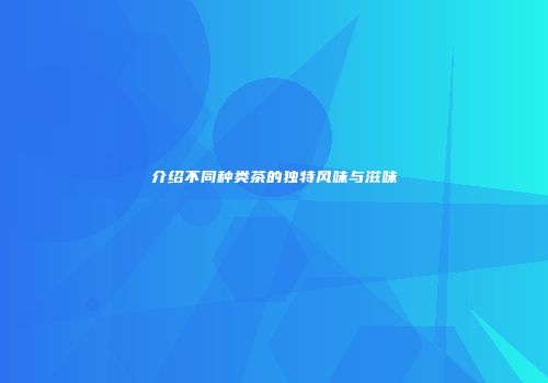 介绍不同种类茶的独特风味与滋味