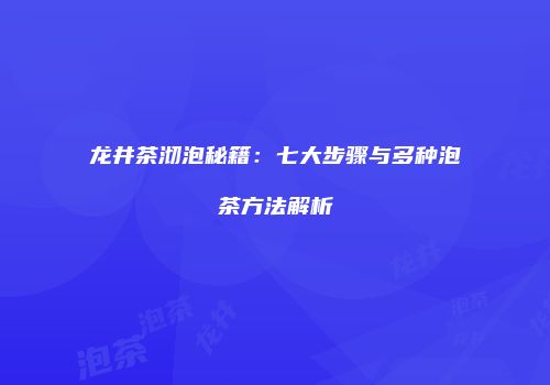 龙井茶沏泡秘籍：七大步骤与多种泡茶方法解析