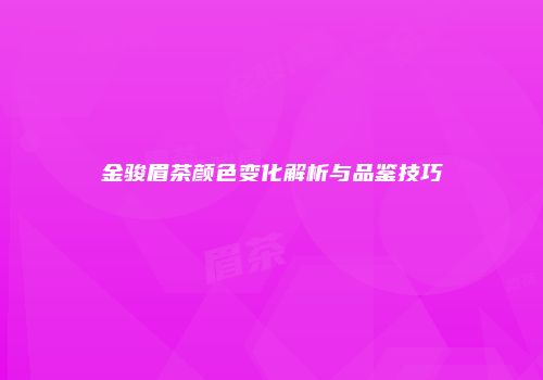 金骏眉茶颜色变化解析与品鉴技巧