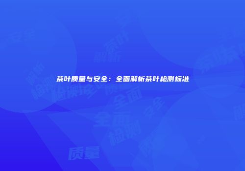 茶叶质量与安全：全面解析茶叶检测标准