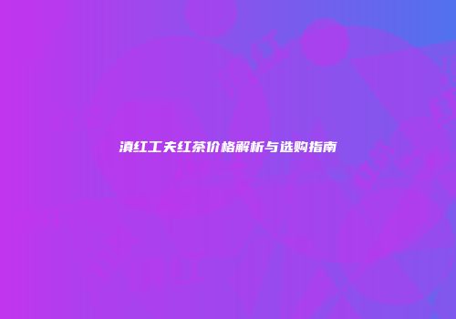 滇红工夫红茶价格解析与选购指南