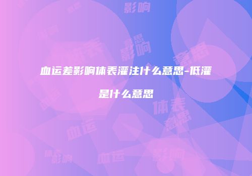 血运差影响体表灌注什么意思-低灌是什么意思