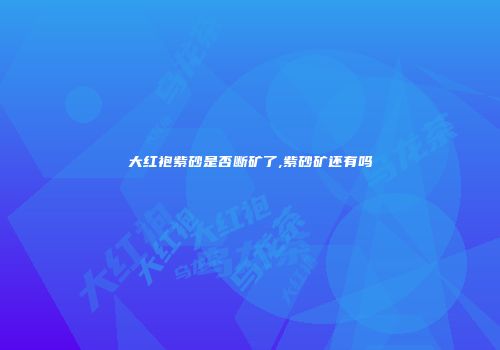 大红袍紫砂是否断矿了,紫砂矿还有吗