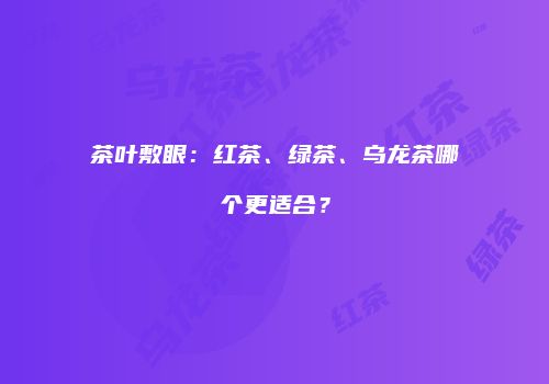 茶叶敷眼：红茶、绿茶、乌龙茶哪个更适合？