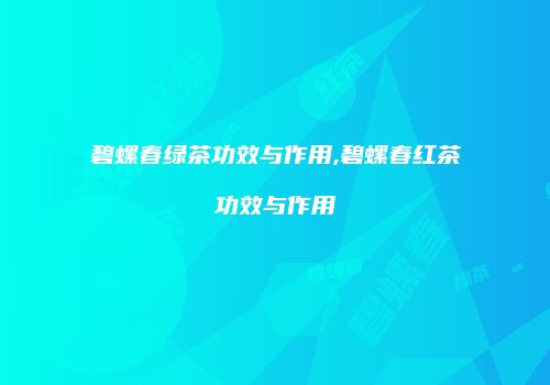 碧螺春绿茶功效与作用,碧螺春红茶功效与作用