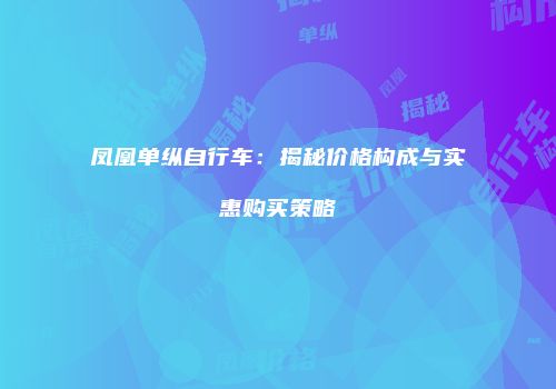 凤凰单纵自行车：揭秘价格构成与实惠购买策略
