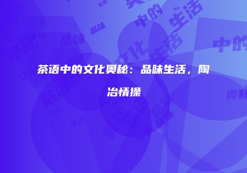 茶语中的文化奥秘：品味生活，陶冶情操