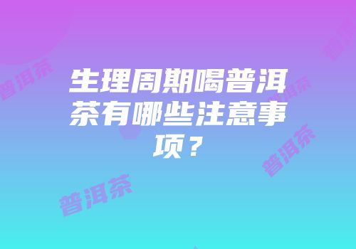 生理周期喝普洱茶有哪些注意事项？