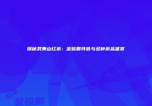 探秘武夷山红茶：金骏眉特色与多种茶品鉴赏