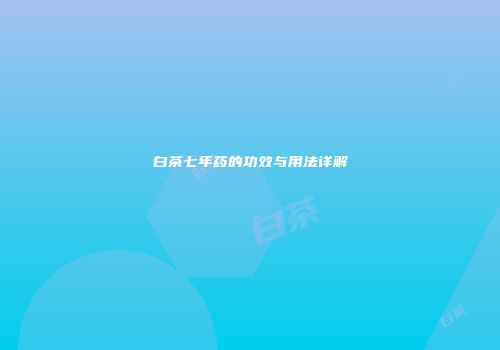 白茶七年药的功效与用法详解
