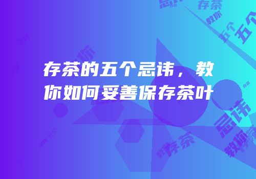 存茶的五个忌讳，教你如何妥善保存茶叶