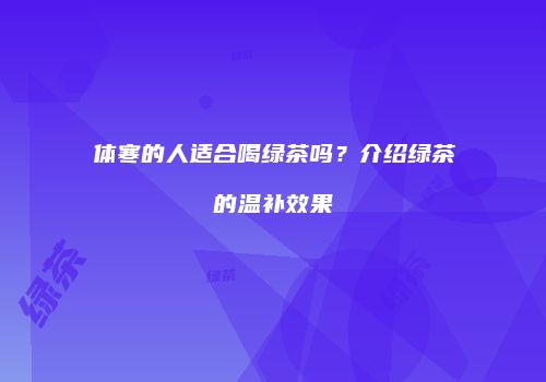 体寒的人适合喝绿茶吗？介绍绿茶的温补效果