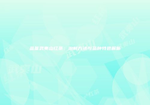 品鉴武夷山红茶：泡制方法与品种特色解析
