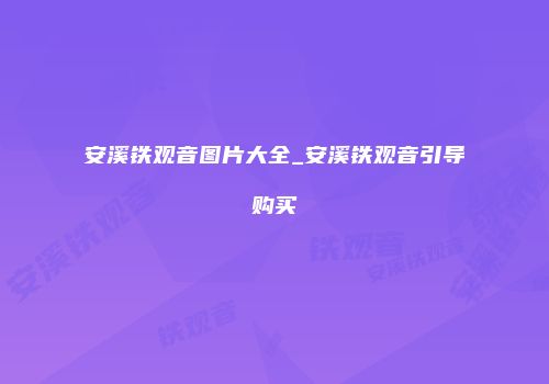 安溪铁观音图片大全_安溪铁观音引导购买