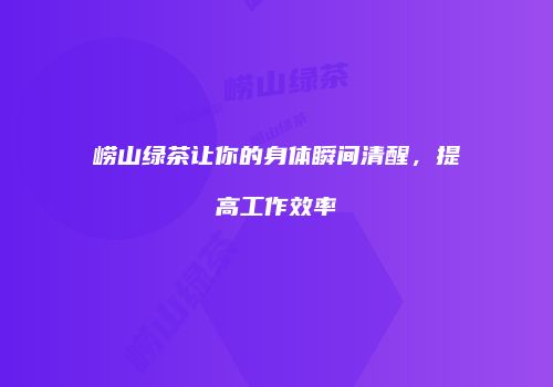 崂山绿茶让你的身体瞬间清醒，提高工作效率