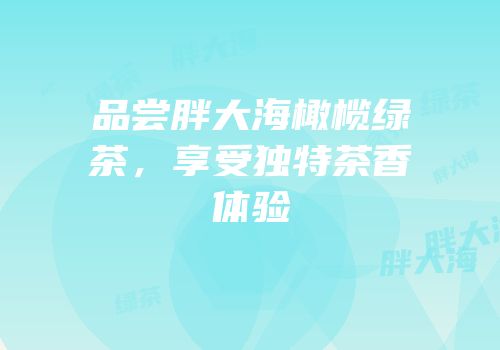 品尝胖大海橄榄绿茶，享受独特茶香体验