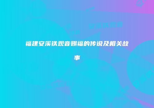 福建安溪铁观音赐福的传说及相关故事