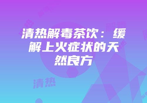 清热解毒茶饮：缓解上火症状的天然良方