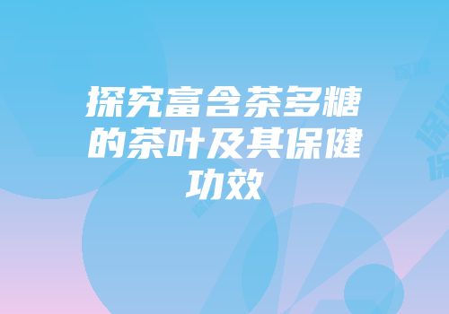 探究富含茶多糖的茶叶及其保健功效