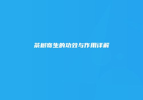 茶树寄生的功效与作用详解
