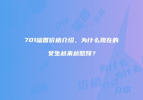 701暗香价格介绍，为什么现在的女生越来越愁嫁？