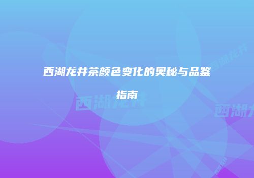 西湖龙井茶颜色变化的奥秘与品鉴指南