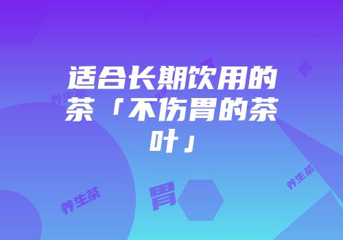 适合长期饮用的茶「不伤胃的茶叶」