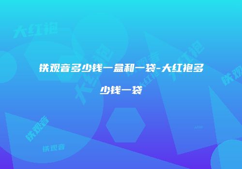 铁观音多少钱一盒和一袋-大红袍多少钱一袋